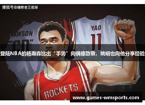 登陆NBA的杨瀚森比出“手势”向偶像致敬，姚明也向他分享经验